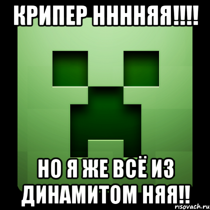 крипер нннняя!!!! но я же всё из динамитом няя!!, Мем Creeper