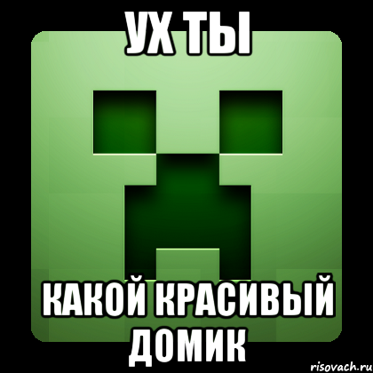 ух ты какой красивый домик, Мем Creeper