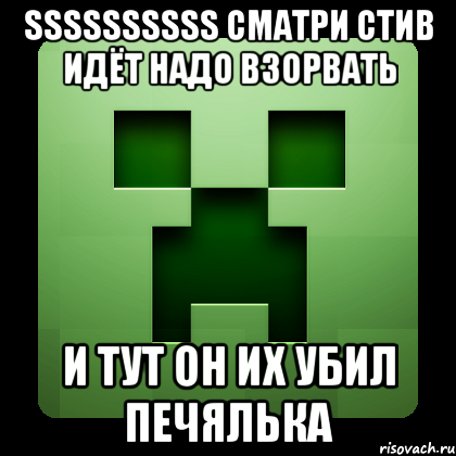 ssssssssss сматри стив идёт надо взорвать и тут он их убил печялька, Мем Creeper