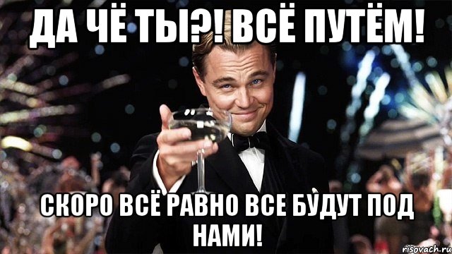 Да чё ты?! Всё путём! Скоро всё равно все будут под нами!, Мем Великий Гэтсби (бокал за тех)