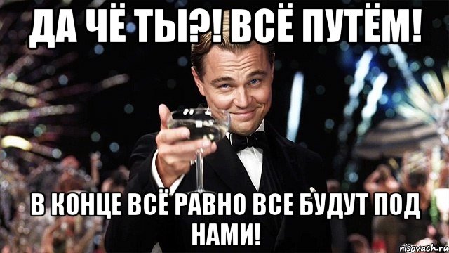 Да чё ты?! Всё путём! В конце всё равно все будут под нами!, Мем Великий Гэтсби (бокал за тех)