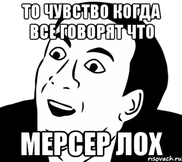 то чувство когда все говорят что мерсер лох, Мем  Да ладно