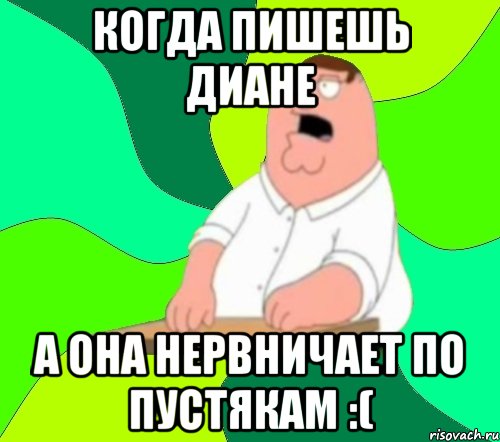 Когда пишешь Диане А она нервничает по пустякам :(, Мем  Да всем насрать (Гриффин)