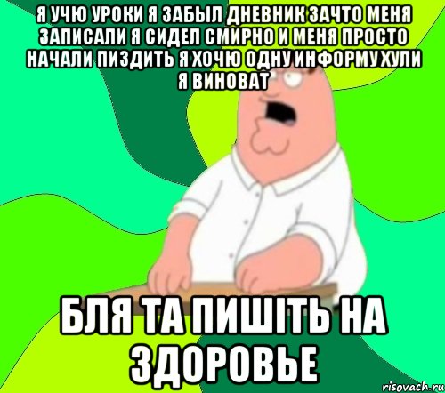 я учю уроки я забыл дневник зачто меня записали я сидел смирно и меня просто начали пиздить я хочю одну информу хули я виноват бля та пишiть на здоровье, Мем  Да всем насрать (Гриффин)