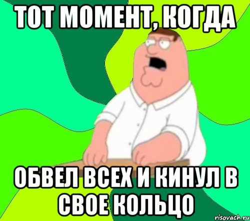 Тот момент, когда Обвел всех и кинул в свое кольцо, Мем  Да всем насрать (Гриффин)