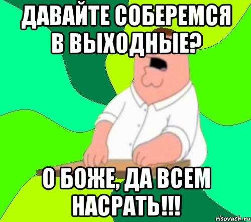 Давайте соберемся в выходные? О боже, да всем насрать!!!, Мем  Да всем насрать (Гриффин)