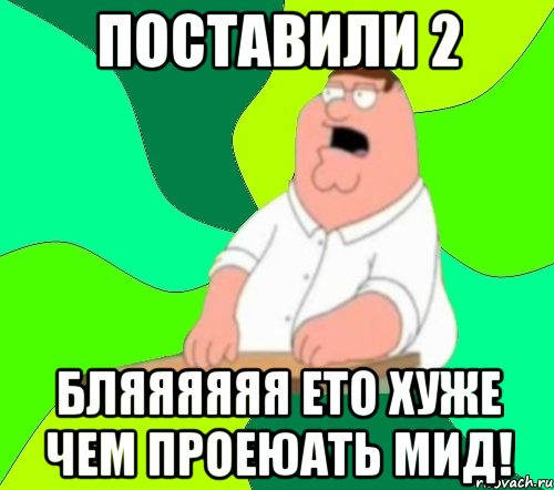 Поставили 2 Бляяяяяя ето хуже чем проеюать мид!, Мем  Да всем насрать (Гриффин)