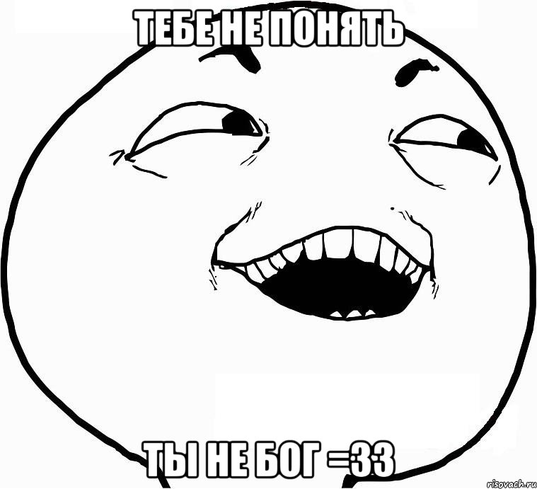 Тебе не понять ты не бог =33, Мем Дааа