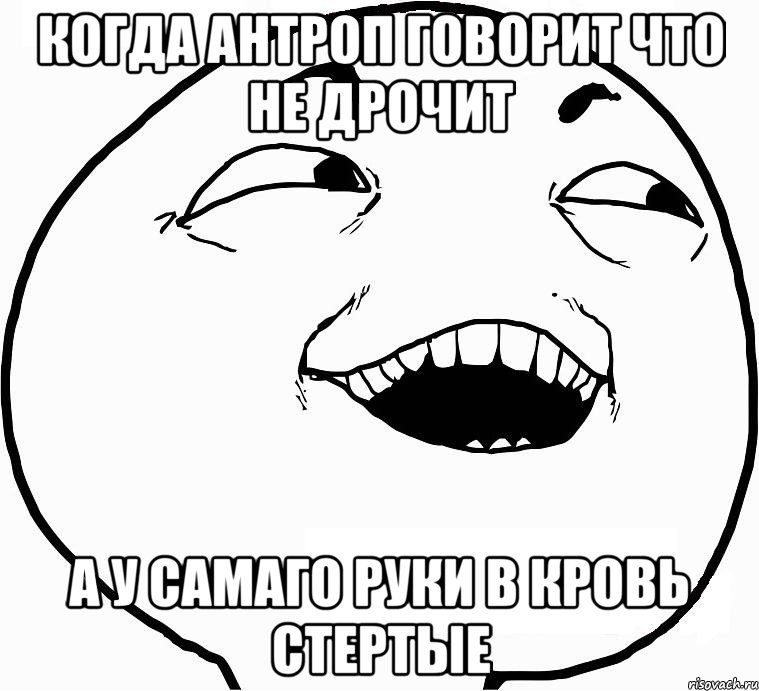 Когда антроп говорит что не дрочит А у самаго руки в кровь стертые, Мем Дааа