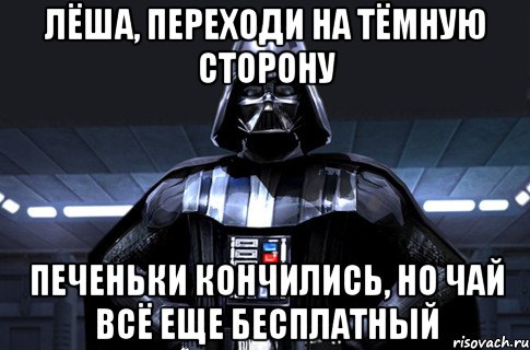 Лёша, переходи на тёмную сторону Печеньки кончились, но чай всё еще бесплатный, Мем Дарт Вейдер