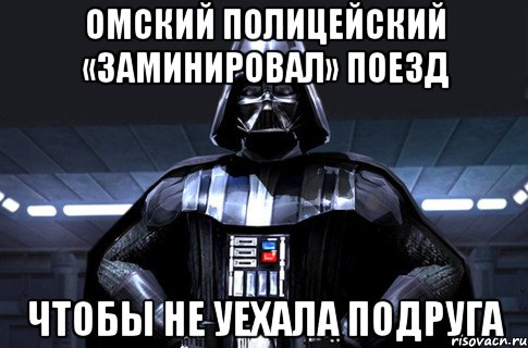 Омский полицейский «заминировал» поезд чтобы не уехала подруга, Мем Дарт Вейдер