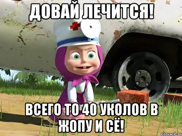 Довай лечится! Всего то 40 уколов в жопу и сё!, Мем  Давай давай лечится