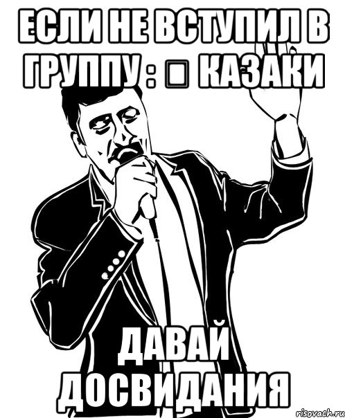 Если не вступил в группу : ✔ Казаки давай досвидания