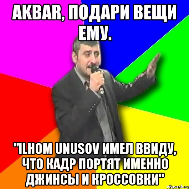 AKBAR, подари вещи ему. "Ilhom Unusov имел ввиду, что кадр портят именно джинсы и кроссовки", Мем Давай досвидания