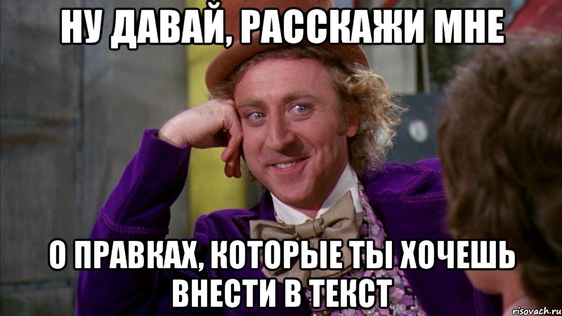 НУ ДАВАЙ, РАССКАЖИ МНЕ О ПРАВКАХ, КОТОРЫЕ ТЫ ХОЧЕШЬ ВНЕСТИ В ТЕКСТ, Мем Ну давай расскажи (Вилли Вонка)