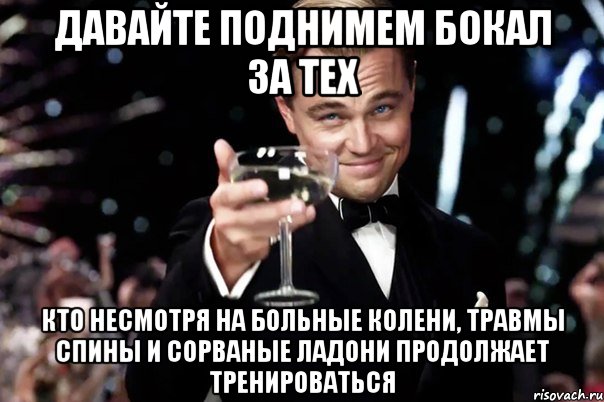 давайте поднимем бокал за тех кто несмотря на больные колени, травмы спины и сорваные ладони продолжает тренироваться, Мем Великий Гэтсби (бокал за тех)