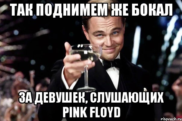 Так поднимем же бокал за девушек, слушающих Pink Floyd, Мем Великий Гэтсби (бокал за тех)