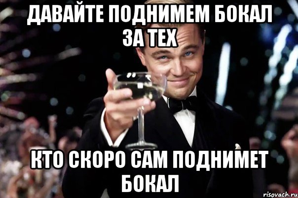 Давайте поднимем бокал за тех Кто скоро сам поднимет бокал, Мем Великий Гэтсби (бокал за тех)