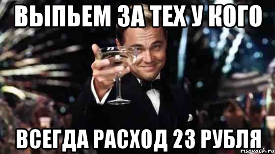 выпьем за тех у кого всегда расход 23 рубля, Мем Великий Гэтсби (бокал за тех)