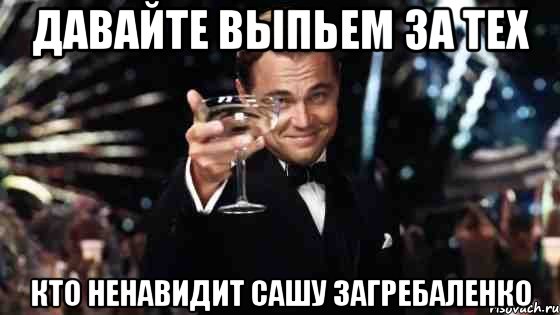 Давайте выпьем за тех кто ненавидит Сашу Загребаленко, Мем Великий Гэтсби (бокал за тех)