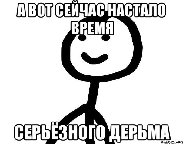 а вот сейчас настало время серьёзного дерьма, Мем Теребонька (Диб Хлебушек)