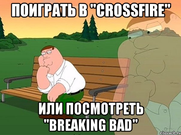 Поиграть в "CrossFire" или посмотреть "Breaking Bad", Мем Задумчивый Гриффин