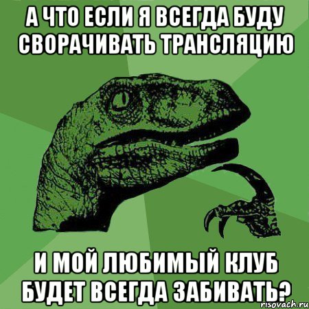 А что если я всегда буду сворачивать трансляцию и мой любимый клуб будет всегда забивать?, Мем Филосораптор