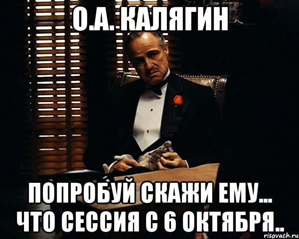 О.А. Калягин Попробуй скажи ему... что сессия с 6 октября.., Мем Дон Вито Корлеоне