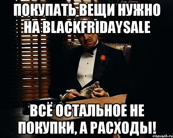 ПОКУПАТЬ ВЕЩИ НУЖНО НА BLACKFRIDAYSALE ВСЁ ОСТАЛЬНОЕ НЕ ПОКУПКИ, А РАСХОДЫ!, Мем Дон Вито Корлеоне