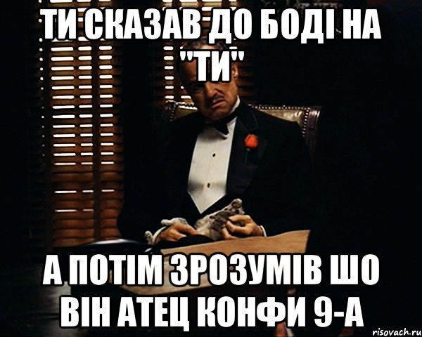 Ти сказав до Боді на "ТИ" А потім зрозумів шо він атец Конфи 9-А, Мем Дон Вито Корлеоне