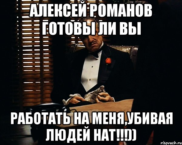 Алексей Романов готовы ли вы работать на меня,убивая людей нат!!!)), Мем Дон Вито Корлеоне