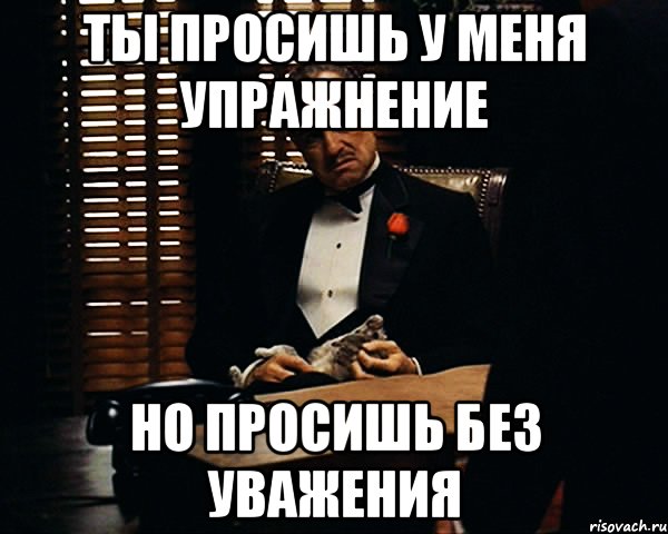 Ты просишь у меня упражнение Но просишь без уважения, Мем Дон Вито Корлеоне