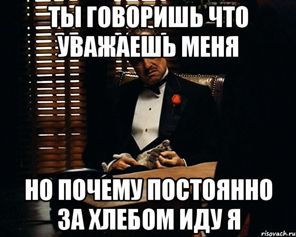 ты говоришь что уважаешь меня но почему постоянно за хлебом иду я, Мем Дон Вито Корлеоне