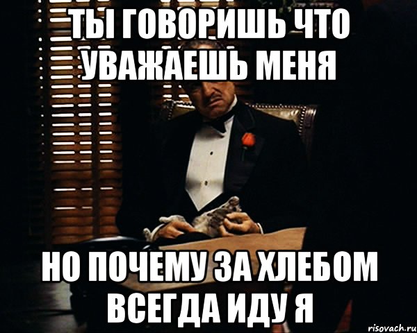 ты говоришь что уважаешь меня но почему за хлебом всегда иду я, Мем Дон Вито Корлеоне