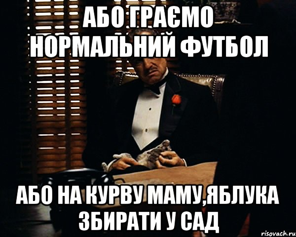 Або граємо нормальний футбол або на курву маму,яблука збирати у сад, Мем Дон Вито Корлеоне