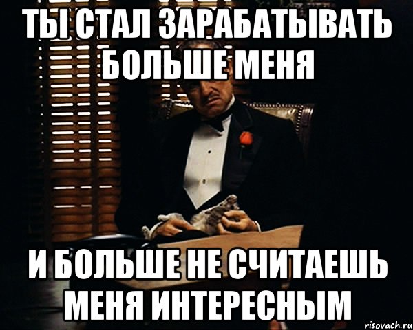 Ты стал зарабатывать больше меня И больше не считаешь меня интересным, Мем Дон Вито Корлеоне