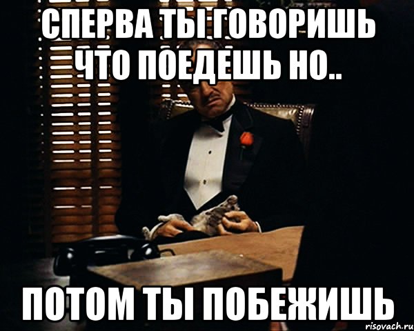 сперва ты говоришь что поедешь но.. потом ты побежишь, Мем Дон Вито Корлеоне