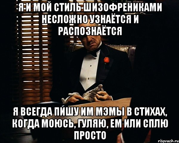 я и мой стиль шизофрениками несложно узнаётся и распознаётся я всегда пишу им мэмы в стихах, когда моюсь, гуляю, ем или сплю просто, Мем Дон Вито Корлеоне