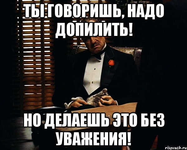 Ты говоришь, надо допилить! Но делаешь это без уважения!, Мем Дон Вито Корлеоне