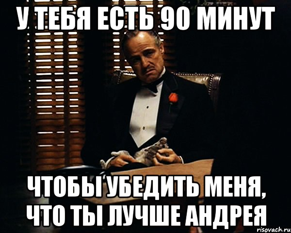 У тебя есть 90 минут Чтобы убедить меня, что ты лучше Андрея, Мем Дон Вито Корлеоне