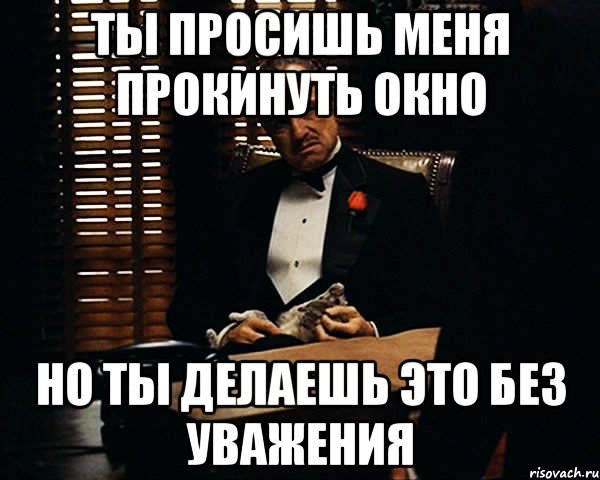 Ты просишь меня прокинуть окно но ты делаешь это без уважения, Мем Дон Вито Корлеоне