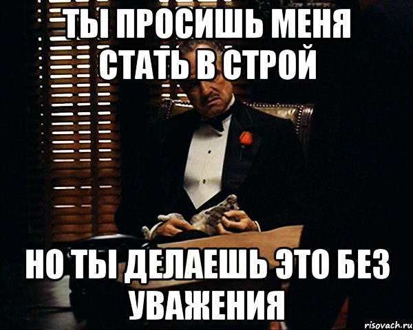 Ты просишь меня стать в строй но ты делаешь это без уважения, Мем Дон Вито Корлеоне