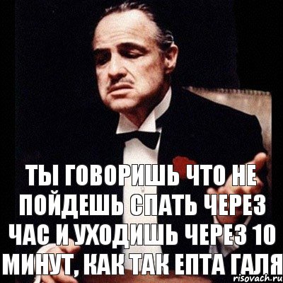 ТЫ ГОВОРИШЬ ЧТО НЕ ПОЙДЕШЬ СПАТЬ ЧЕРЕЗ ЧАС И УХОДИШЬ ЧЕРЕЗ 10 МИНУТ, КАК ТАК ЕПТА ГАЛЯ, Комикс Дон Вито Корлеоне 1