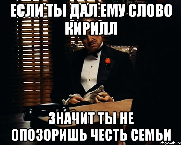 Если ты дал ему слово Кирилл Значит ты не опозоришь честь семьи, Мем Дон Вито Корлеоне