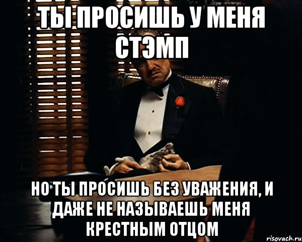 Ты просишь у меня стэмп но ты просишь без уважения, и даже не называешь меня крестным отцом, Мем Дон Вито Корлеоне