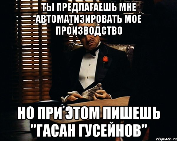 Ты предлагаешь мне автоматизировать мое производство Но при этом пишешь "Гасан Гусейнов", Мем Дон Вито Корлеоне