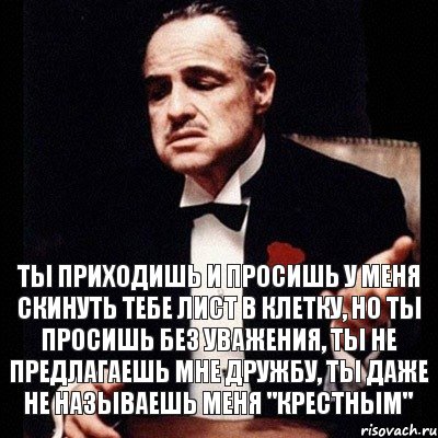 Ты приходишь и просишь у меня скинуть тебе лист в клетку, но ты просишь без уважения, ты не предлагаешь мне дружбу, ты даже не называешь меня "Крестным", Комикс Дон Вито Корлеоне 1