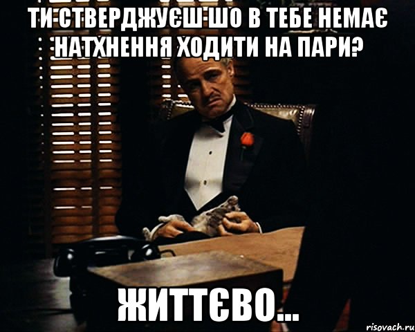 ти стверджуєш шо в тебе немає натхнення ходити на пари? життєво..., Мем Дон Вито Корлеоне