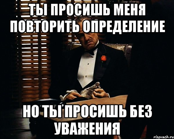 Ты просишь меня повторить определение Но ты просишь без уважения, Мем Дон Вито Корлеоне