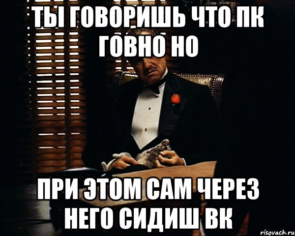 Ты говоришь что пк говно но при этом сам через него сидиш вк, Мем Дон Вито Корлеоне